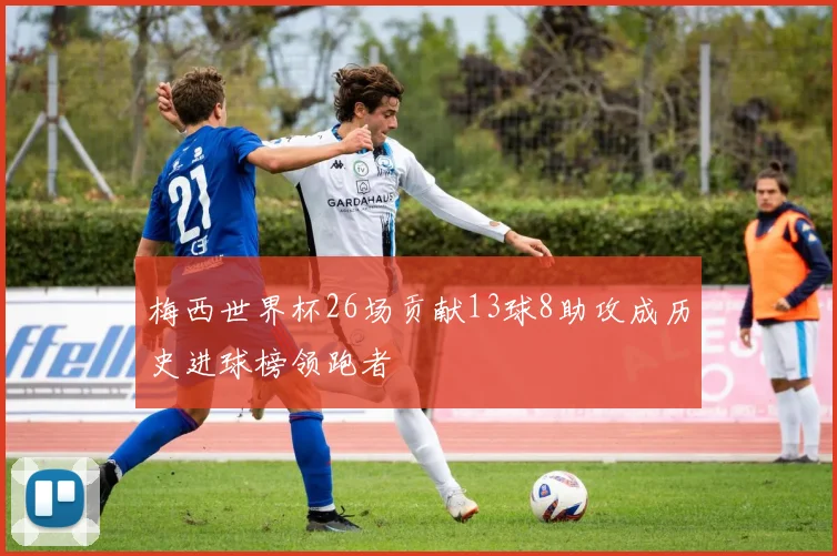 梅西世界杯26场贡献13球8助攻成历史进球榜领跑者