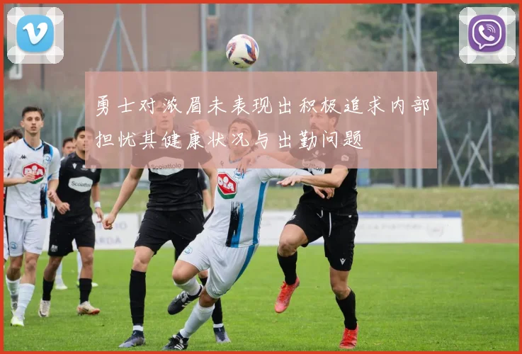勇士对浓眉未表现出积极追求内部担忧其健康状况与出勤问题