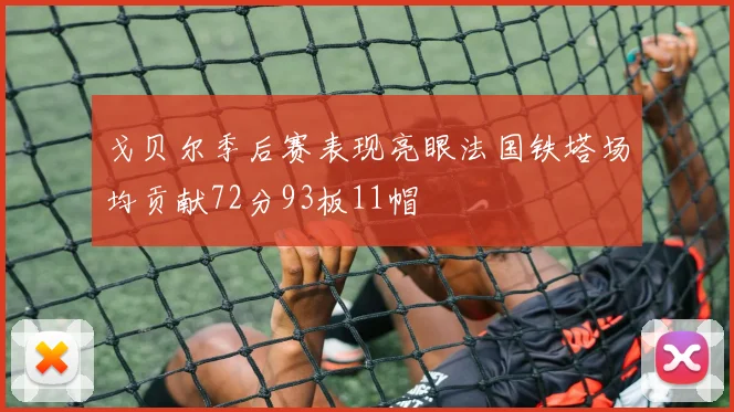 戈贝尔季后赛表现亮眼法国铁塔场均贡献72分93板11帽